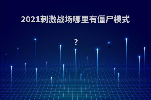 2021刺激战场哪里有僵尸模式?