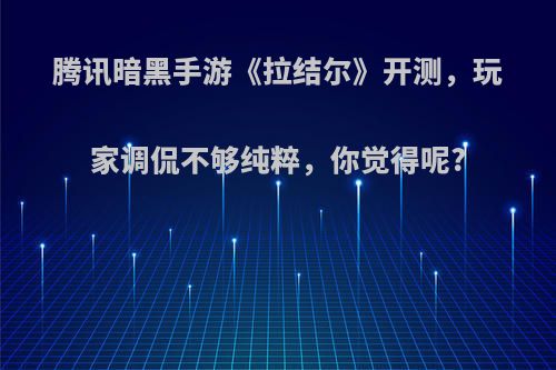 腾讯暗黑手游《拉结尔》开测，玩家调侃不够纯粹，你觉得呢?