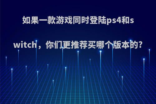 如果一款游戏同时登陆ps4和switch，你们更推荐买哪个版本的?