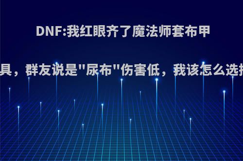DNF:我红眼齐了魔法师套布甲防具，群友说是