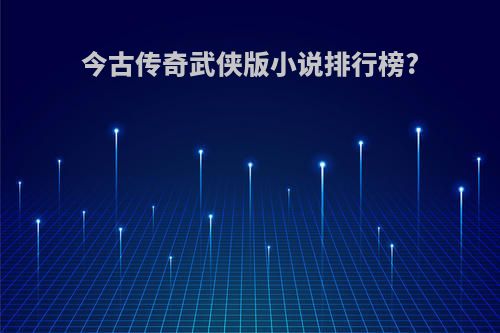 今古传奇武侠版小说排行榜?