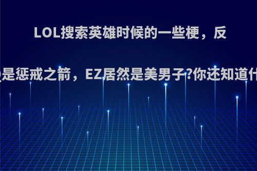 LOL搜索英雄时候的一些梗，反向Q是惩戒之箭，EZ居然是美男子?你还知道什么?