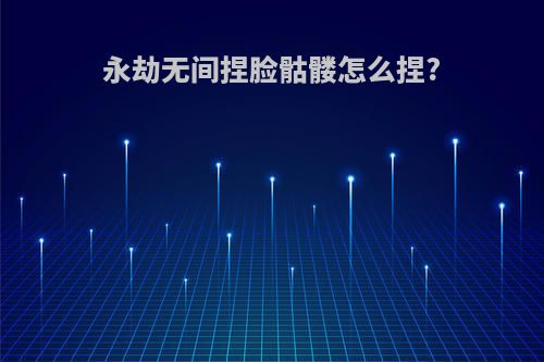 永劫无间捏脸骷髅怎么捏?