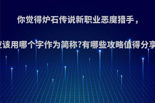 你觉得炉石传说新职业恶魔猎手，应该用哪个字作为简称?有哪些攻略值得分享?
