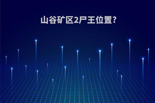 山谷矿区2尸王位置?