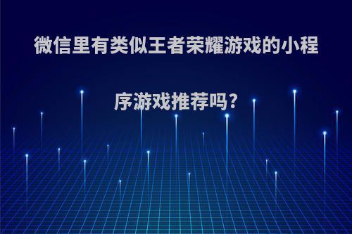 微信里有类似王者荣耀游戏的小程序游戏推荐吗?