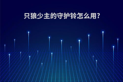 只狼少主的守护铃怎么用?