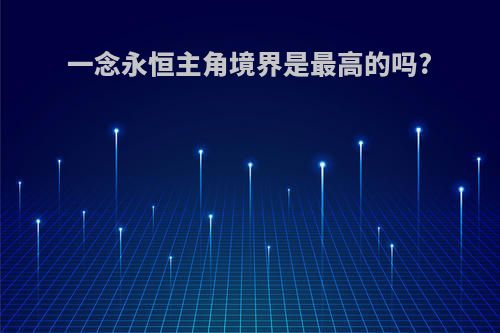 一念永恒主角境界是最高的吗?