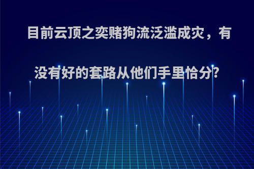 目前云顶之奕赌狗流泛滥成灾，有没有好的套路从他们手里恰分?