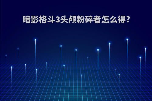 暗影格斗3头颅粉碎者怎么得?