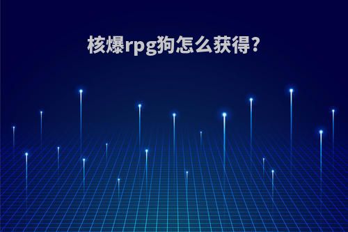 核爆rpg狗怎么获得?