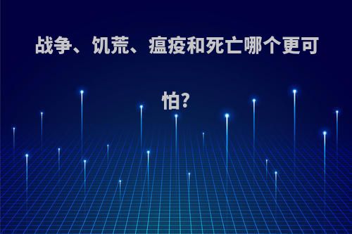 战争、饥荒、瘟疫和死亡哪个更可怕?