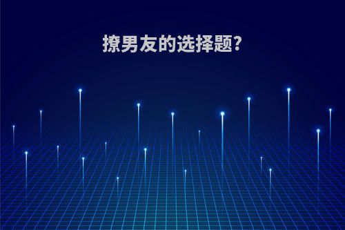 撩男友的选择题?