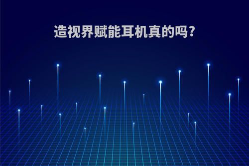 造视界赋能耳机真的吗?