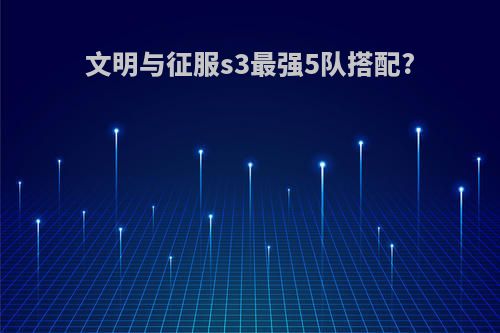 文明与征服s3最强5队搭配?