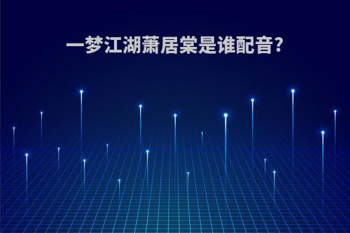 一梦江湖萧居棠是谁配音?