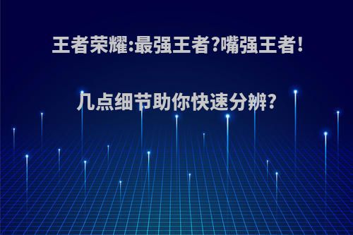 王者荣耀:最强王者?嘴强王者!几点细节助你快速分辨?