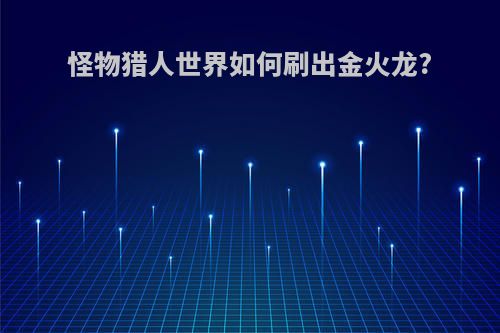 怪物猎人世界如何刷出金火龙?