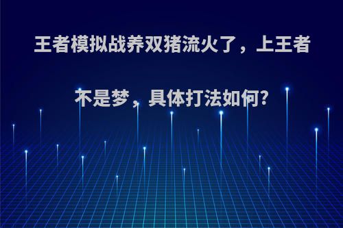 王者模拟战养双猪流火了，上王者不是梦，具体打法如何?