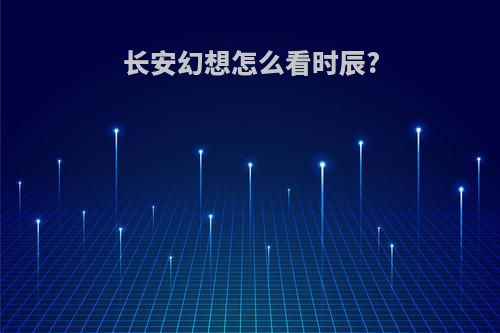 长安幻想怎么看时辰?