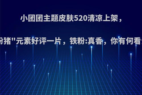 小团团主题皮肤520清凉上架，