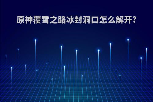 原神覆雪之路冰封洞口怎么解开?