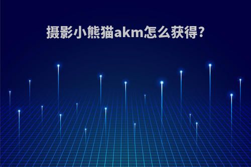 摄影小熊猫akm怎么获得?