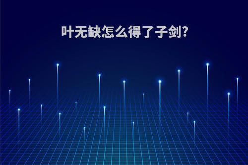 叶无缺怎么得了子剑?