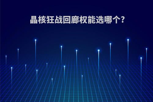晶核狂战回廊权能选哪个?