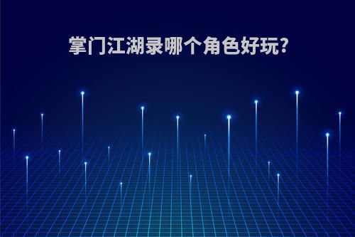 掌门江湖录哪个角色好玩?