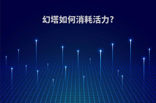 幻塔如何消耗活力?