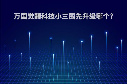 万国觉醒科技小三围先升级哪个?