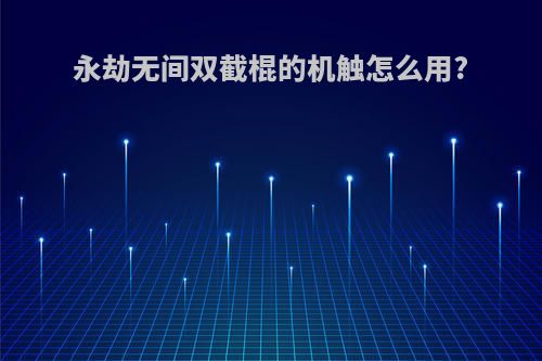 永劫无间双截棍的机触怎么用?