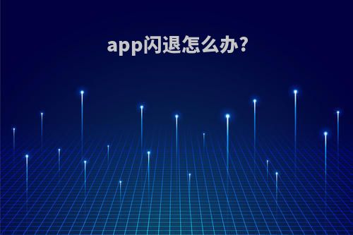 app闪退怎么办?