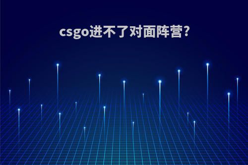 csgo进不了对面阵营?
