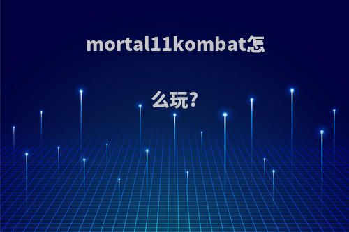 mortal11kombat怎么玩?