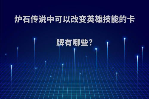 炉石传说中可以改变英雄技能的卡牌有哪些?