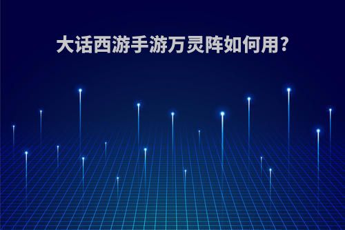 大话西游手游万灵阵如何用?