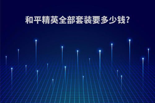 和平精英全部套装要多少钱?