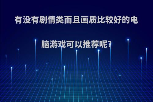 有没有剧情类而且画质比较好的电脑游戏可以推荐呢?