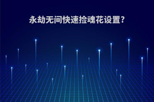 永劫无间快速捡魂花设置?