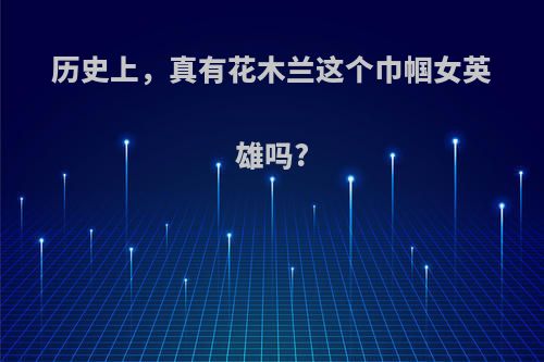 历史上，真有花木兰这个巾帼女英雄吗?