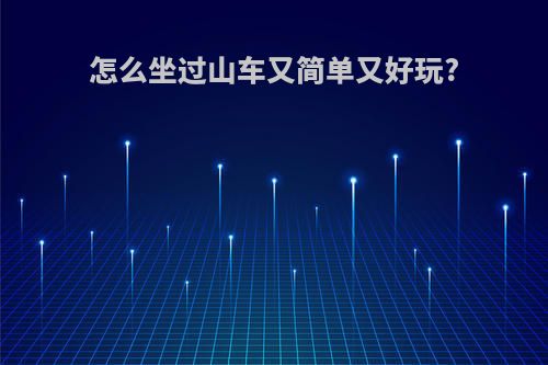 怎么坐过山车又简单又好玩?