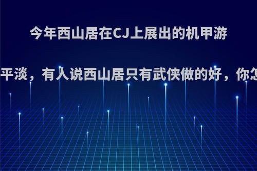 今年西山居在CJ上展出的机甲游戏反应平淡，有人说西山居只有武侠做的好，你怎么看?