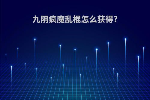 九阴疯魔乱棍怎么获得?