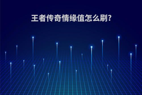 王者传奇情缘值怎么刷?