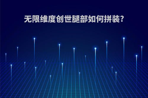 无限维度创世腿部如何拼装?