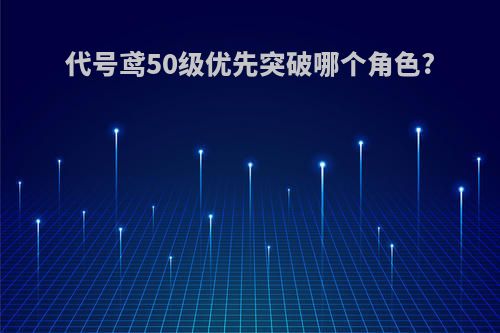 代号鸢50级优先突破哪个角色?