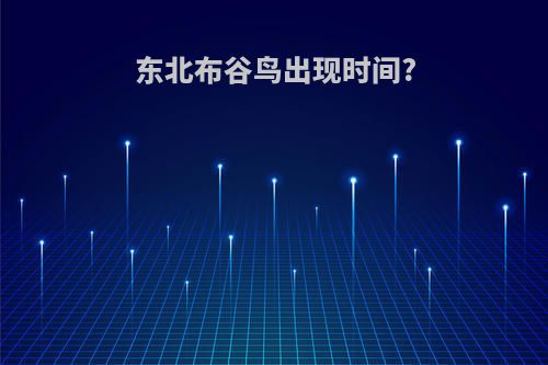 东北布谷鸟出现时间?