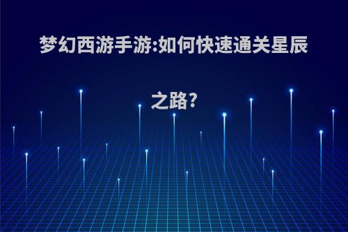 梦幻西游手游:如何快速通关星辰之路?